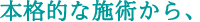 本格的な施術から、